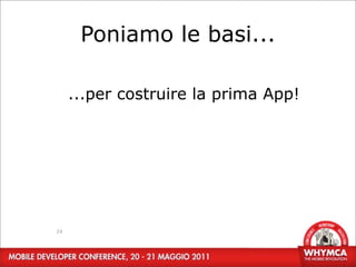 Poniamo le basi...

     ...per costruire la prima App!




24
 