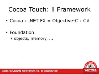 Cocoa Touch: il Framework
• Cocoa : .NET FX = Objective-C : C#

• Foundation
  ‣ objects, memory, ...




    25
 