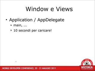 Window e Views
• Application / AppDelegate
  ‣ main, ...
  ‣ 10 secondi per caricare!




     26
 