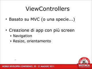 ViewControllers
• Basato su MVC (o una specie...)

• Creazione di app con più screen
  ‣ Navigation
  ‣ Resize, orientamento




    28
 