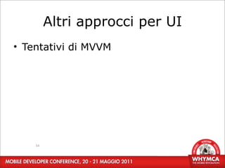 Altri approcci per UI
• Tentativi di MVVM




    34
 