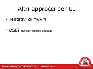 Altri approcci per UI
• Tentativi di MVVM

• DSL?    (Domain-specific language)




    34
 