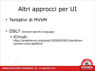 Altri approcci per UI
• Tentativi di MVVM

• DSL?    (Domain-specific language)

  ‣ iCircuit:
   http://praeclarum.org/post/1520024382/interfaces-
   caches-cross-platform




    34
 