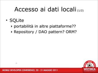Accesso ai dati locali (1/2)
• SQLite
  ‣ portabilità in altre piattaforme??
  ‣ Repository / DAO pattern? ORM?




    35
 