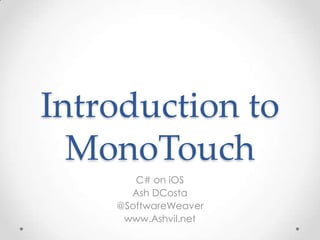 Introduction to
  MonoTouch
       C# on iOS
      Ash DCosta
    @SoftwareWeaver
     www.Ashvil.net
 