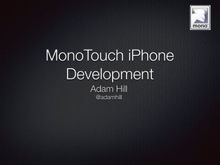 MonoTouch iPhone
Development
Adam Hill
@adamhill
 