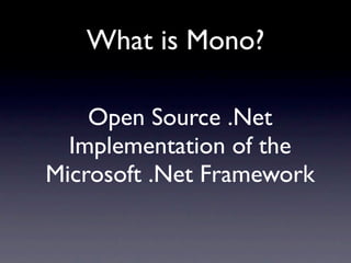 What is Mono?

    Open Source .Net
  Implementation of the
Microsoft .Net Framework
 