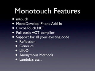 Monotouch Features
• mtouch
• MonoDevelop iPhone Add-In
• CocoaTouch.NET
• Full static AOT compiler
• Support for all your...