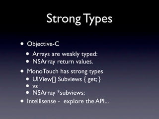 Strong Types
• Objective-C
 • Arrays are weakly typed:
 • NSArray return values.
• MonoTouch has strong types
 • UIView[] ...
