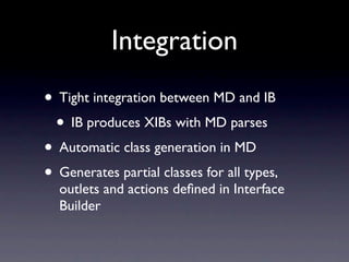 Integration
• Tight integration between MD and IB
 • IB produces XIBs with MD parses
• Automatic class generation in MD
• Generates partial classes for all types,
  outlets and actions deﬁned in Interface
  Builder
 