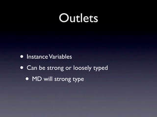 Outlets

• Instance Variables
• Can be strong or loosely typed
 • MD will strong type
 