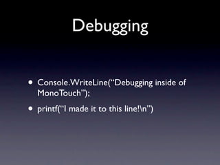 Debugging


• Console.WriteLine(“Debugging inside of
  MonoTouch”);
• printf(“I made it to this line!n”)
 