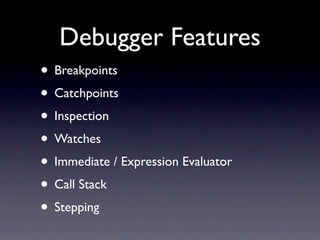 Debugger Features
• Breakpoints
• Catchpoints
• Inspection
• Watches
• Immediate / Expression Evaluator
• Call Stack
• Stepping
 