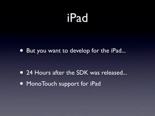 iPad

• But you want to develop for the iPad...

• 24 Hours after the SDK was released...
• MonoTouch support for iPad
 