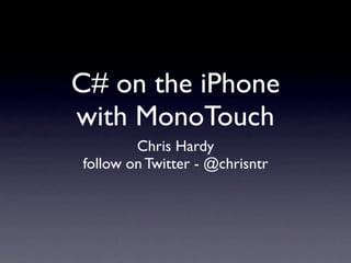 C# on the iPhone
with MonoTouch
        Chris Hardy
follow on Twitter - @chrisntr
 