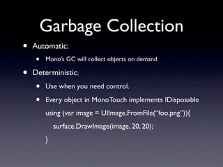 Garbage Collection
•   Automatic:
    •   Mono’s GC will collect objects on demand

•   Deterministic:
    •   Use when yo...