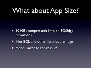 What about App Size?

• 10 MB (compressed) limit on 3G/Edge
  downloads
• .Net BCL and other libraries are huge
• Mono Lin...