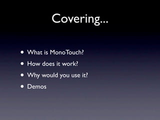 Covering...

• What is MonoTouch?
• How does it work?
• Why would you use it?
• Demos
 