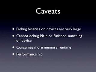 Caveats

• Debug binaries on devices are very large
• Cannot debug Main or FinishedLaunching
  on device
• Consumes more m...