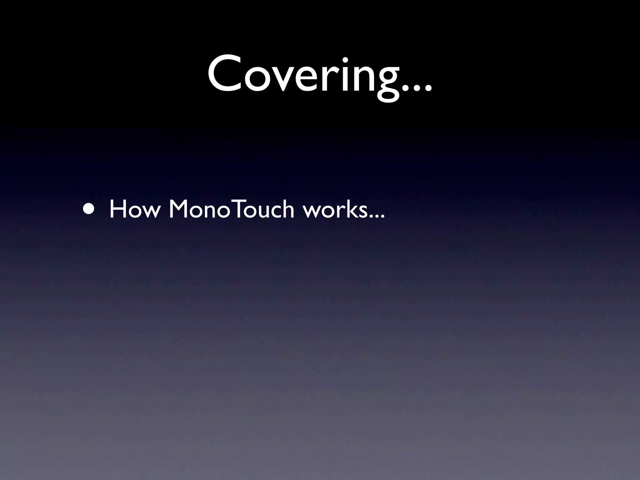 Covering...

• How MonoTouch works...
 