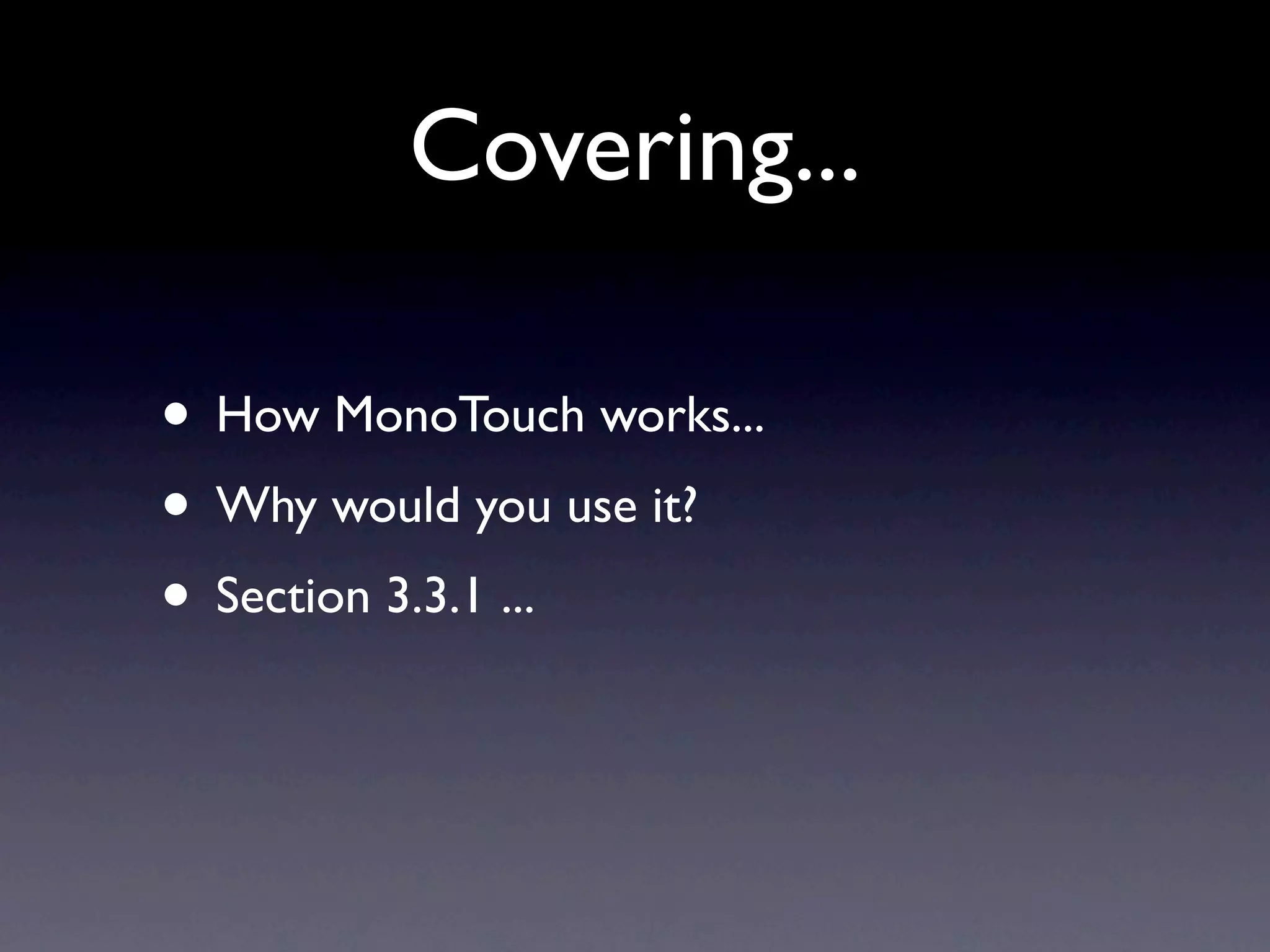 Covering...

• How MonoTouch works...
• Why would you use it?
• Section 3.3.1 ...
 