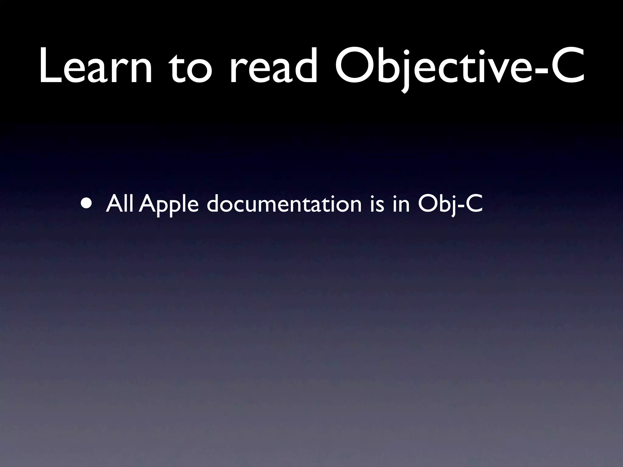 Learn to read Objective-C

 • All Apple documentation is in Obj-C
 