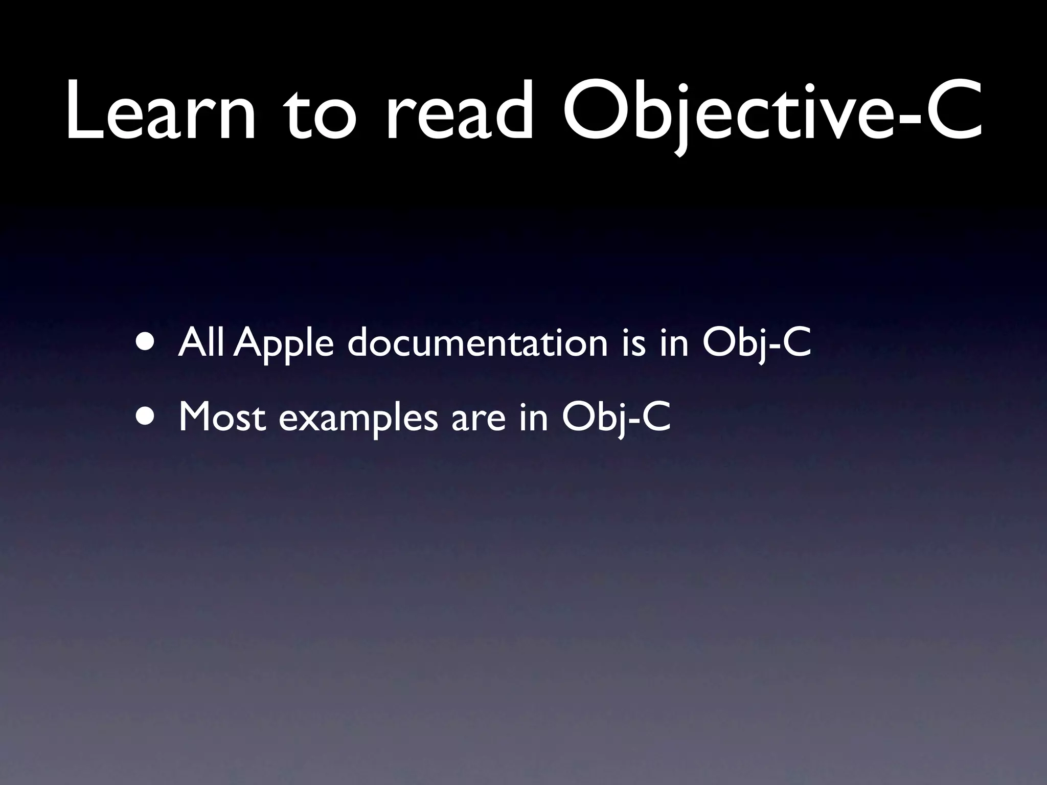 Learn to read Objective-C

 • All Apple documentation is in Obj-C
 • Most examples are in Obj-C
 