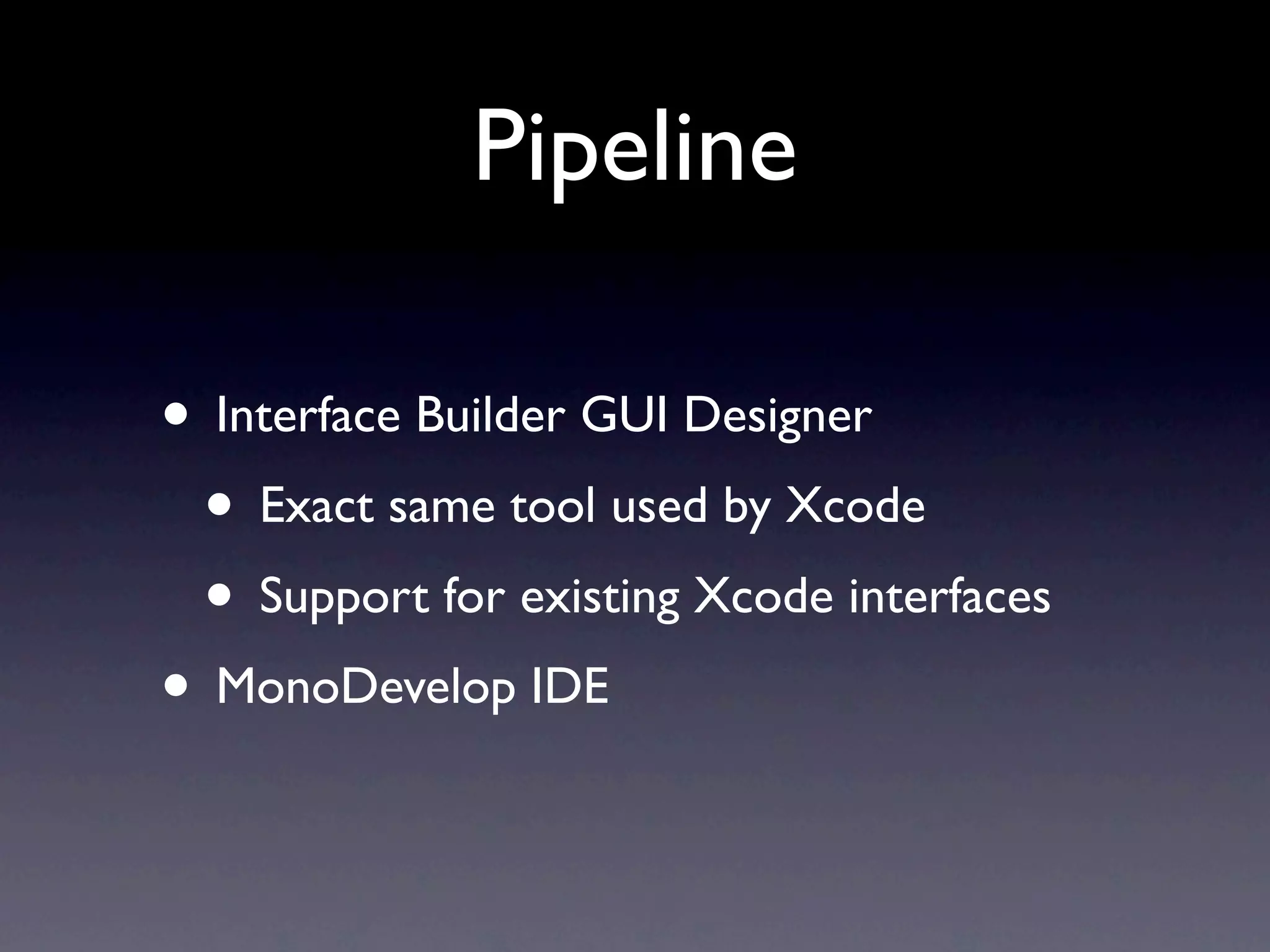 Pipeline

• Interface Builder GUI Designer
 • Exact same tool used by Xcode
 • Support for existing Xcode interfaces
• MonoDevelop IDE
 