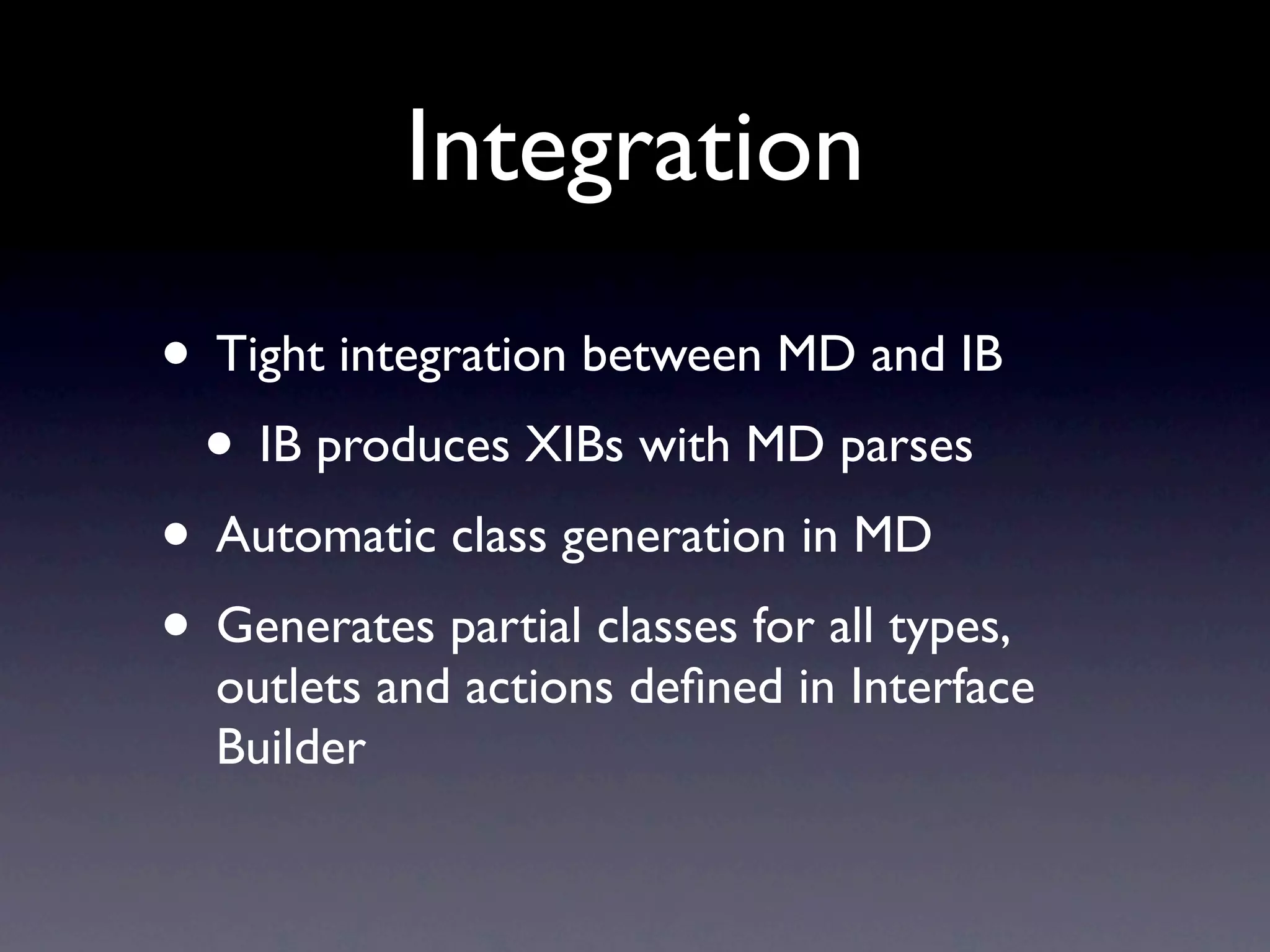 Integration
• Tight integration between MD and IB
 • IB produces XIBs with MD parses
• Automatic class generation in MD
• Generates partial classes for all types,
  outlets and actions deﬁned in Interface
  Builder
 