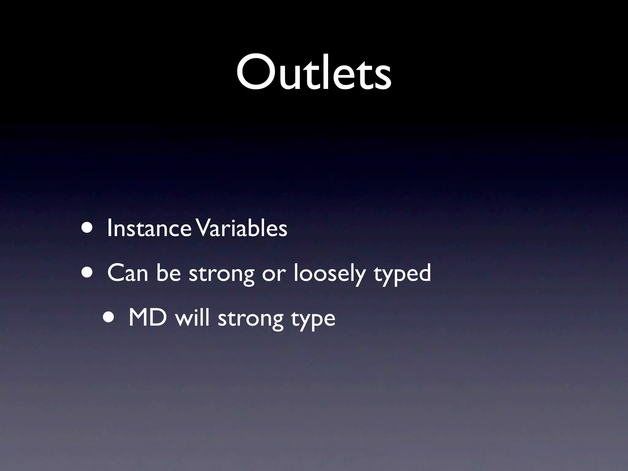 Outlets

• Instance Variables
• Can be strong or loosely typed
 • MD will strong type
 