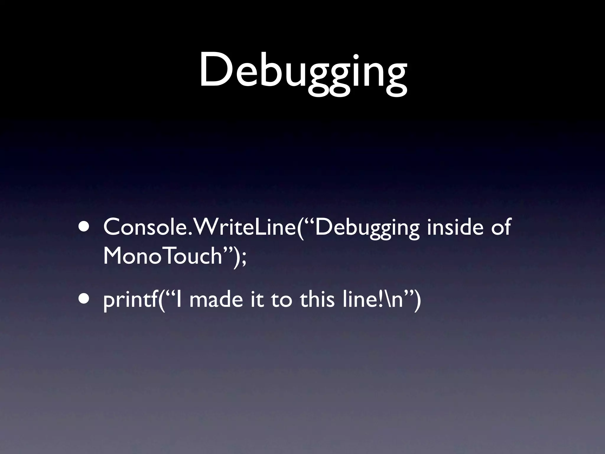 Debugging


• Console.WriteLine(“Debugging inside of
  MonoTouch”);
• printf(“I made it to this line!n”)
 