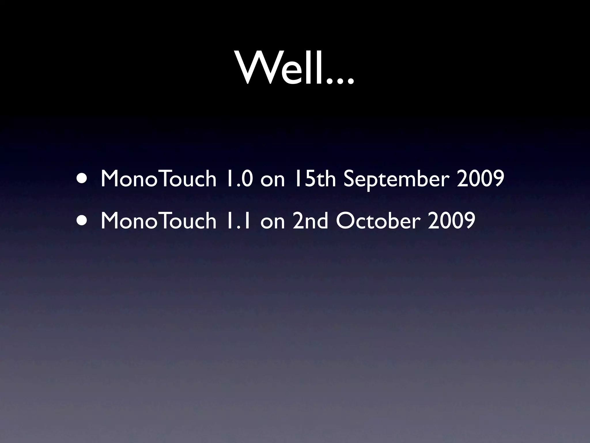 Well...

• MonoTouch 1.0 on 15th September 2009
• MonoTouch 1.1 on 2nd October 2009
 