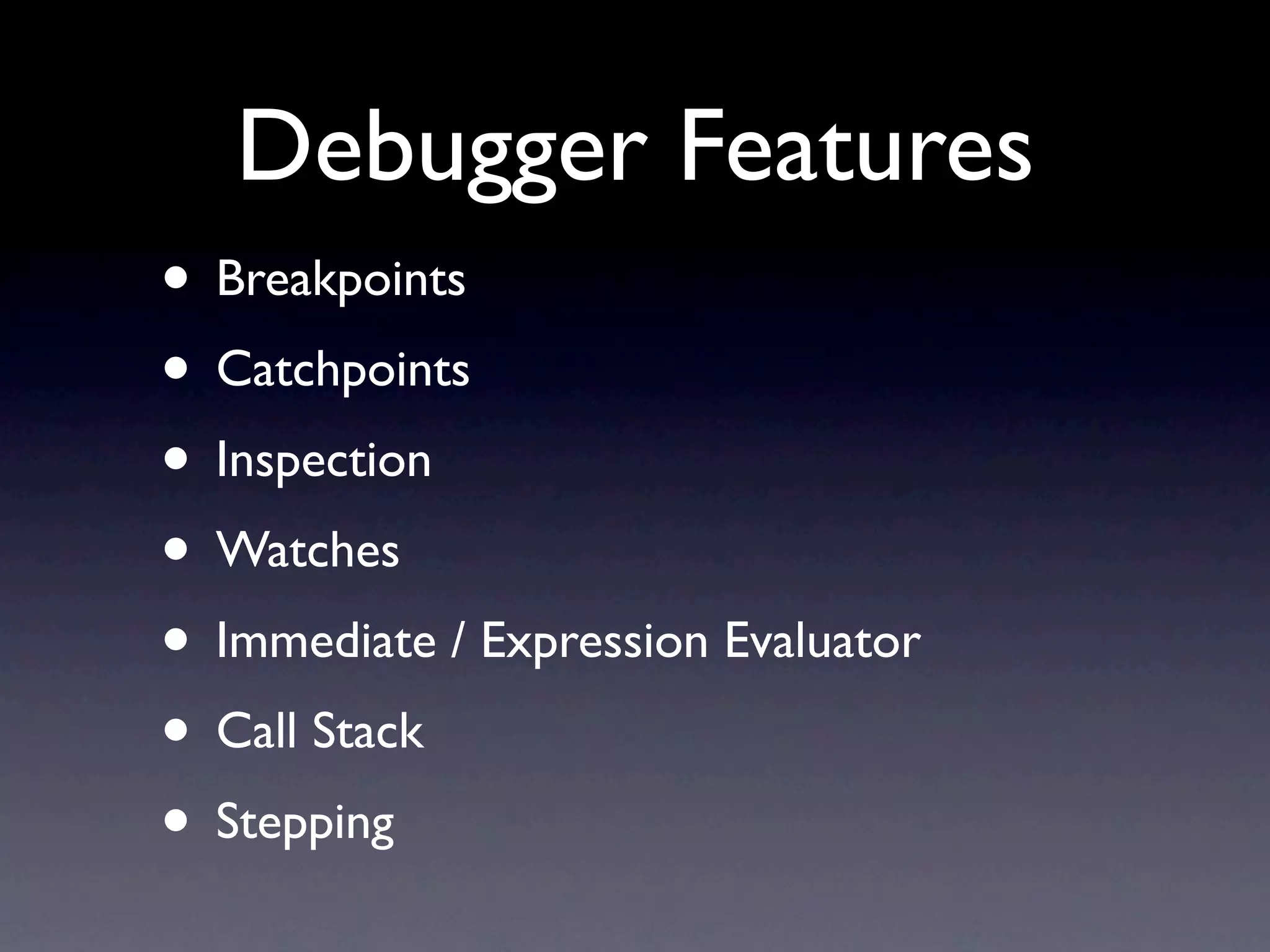 Debugger Features
• Breakpoints
• Catchpoints
• Inspection
• Watches
• Immediate / Expression Evaluator
• Call Stack
• Stepping
 