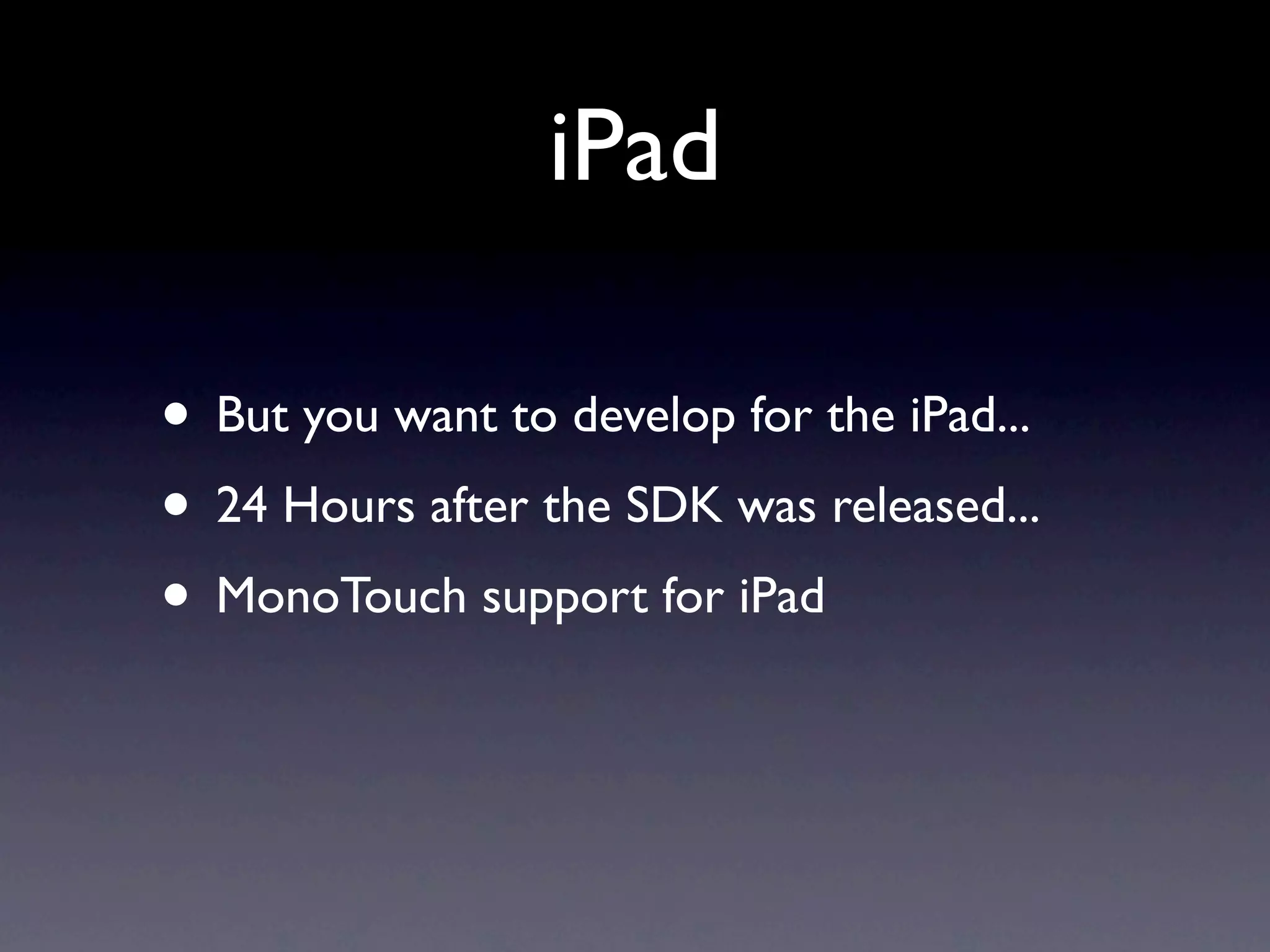 iPad

• But you want to develop for the iPad...
• 24 Hours after the SDK was released...
• MonoTouch support for iPad
 