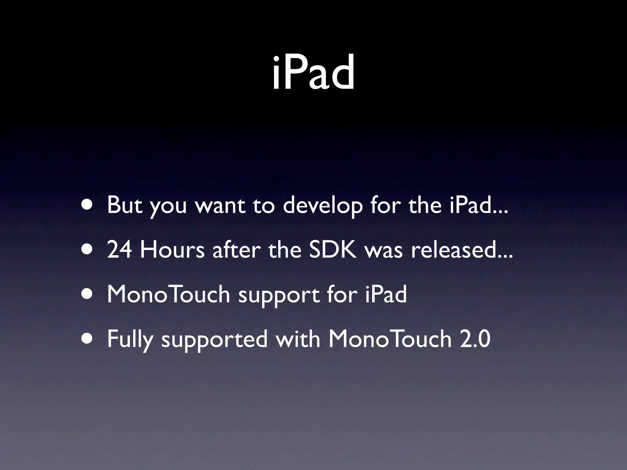 iPad

• But you want to develop for the iPad...
• 24 Hours after the SDK was released...
• MonoTouch support for iPad
• Fully supported with MonoTouch 2.0
 