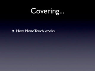 Covering...

• How MonoTouch works...
 