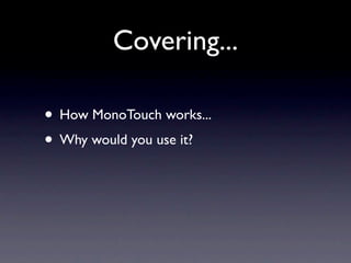 Covering...

• How MonoTouch works...
• Why would you use it?
 
