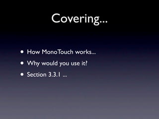 Covering...

• How MonoTouch works...
• Why would you use it?
• Section 3.3.1 ...
 
