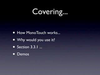 Covering...

• How MonoTouch works...
• Why would you use it?
• Section 3.3.1 ...
• Demos
 