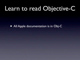 Learn to read Objective-C

 • All Apple documentation is in Obj-C
 