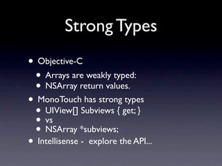 Strong Types
• Objective-C
 • Arrays are weakly typed:
 • NSArray return values.
• MonoTouch has strong types
 • UIView[] ...
