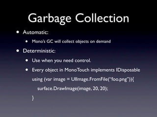 Garbage Collection
•   Automatic:
    •   Mono’s GC will collect objects on demand

•   Deterministic:
    •   Use when yo...