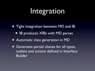 Integration
• Tight integration between MD and IB
 • IB produces XIBs with MD parses
• Automatic class generation in MD
• ...