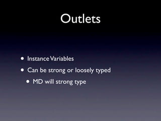 Outlets

• Instance Variables
• Can be strong or loosely typed
 • MD will strong type
 