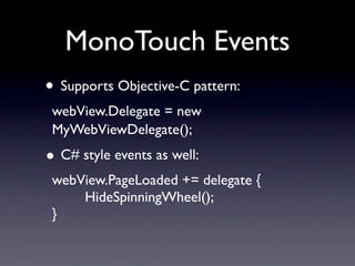 MonoTouch Events
• Supports Objective-C pattern:
 webView.Delegate = new
 MyWebViewDelegate();
• C# style events as well:
...