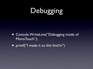 Debugging


• Console.WriteLine(“Debugging inside of
  MonoTouch”);
• printf(“I made it to this line!n”)
 