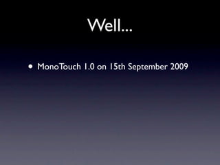 Well...

• MonoTouch 1.0 on 15th September 2009
 