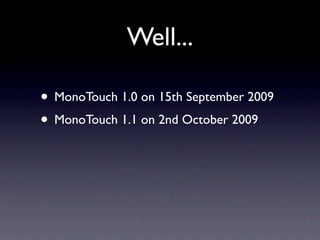 Well...

• MonoTouch 1.0 on 15th September 2009
• MonoTouch 1.1 on 2nd October 2009
 