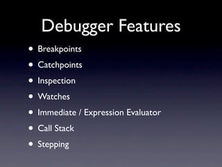 Debugger Features
• Breakpoints
• Catchpoints
• Inspection
• Watches
• Immediate / Expression Evaluator
• Call Stack
• Ste...