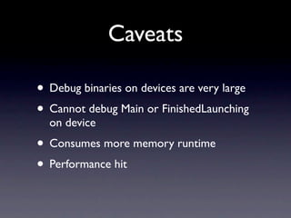 Caveats

• Debug binaries on devices are very large
• Cannot debug Main or FinishedLaunching
  on device
• Consumes more m...